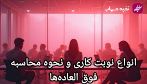 انواع نوبت کاری و نحوه محاسبه فوق العاده‌ها