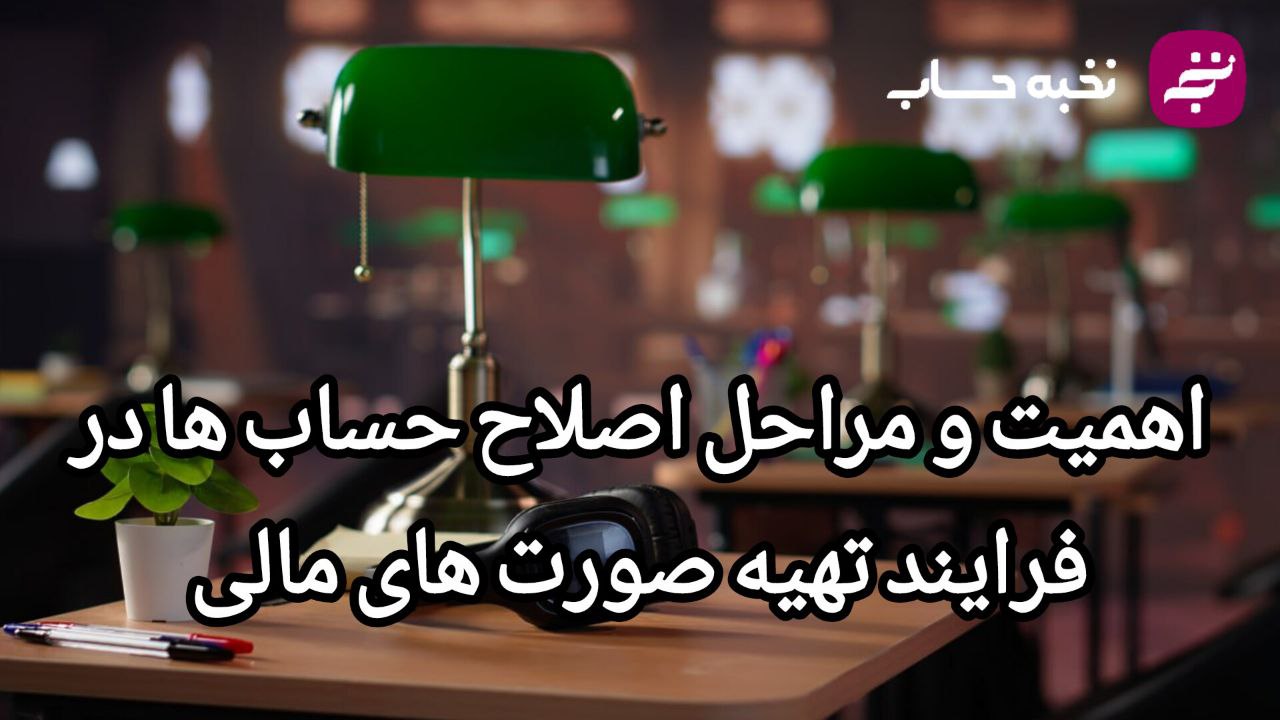 اهمیت و مراحل اصلاح حساب ها در فرایند تهیه صورت های مالی